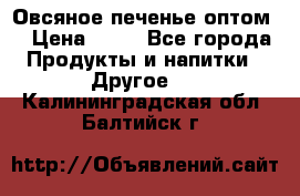 Овсяное печенье оптом  › Цена ­ 60 - Все города Продукты и напитки » Другое   . Калининградская обл.,Балтийск г.